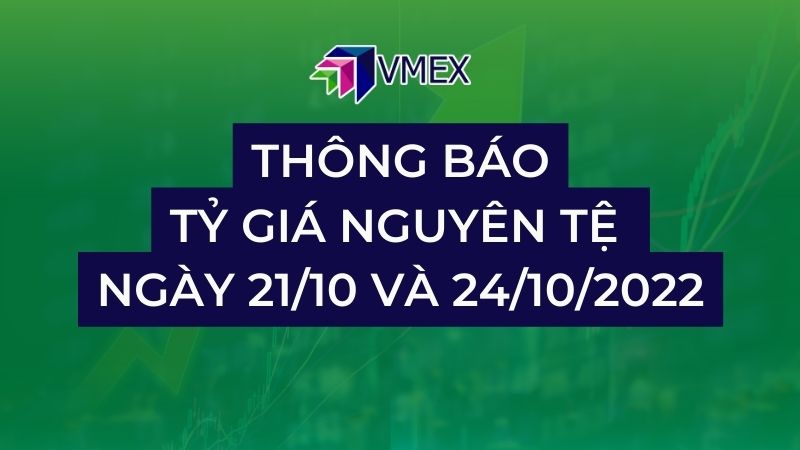 Thông báo tỷ giá nguyên tệ ngày 21/10 và 24/10/2022