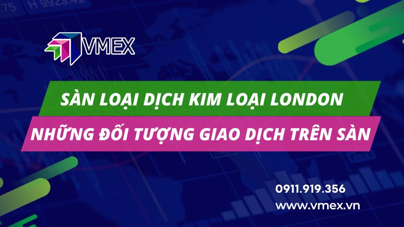 Các loại kim loại và hợp kim nào được giao dịch trên LME?
